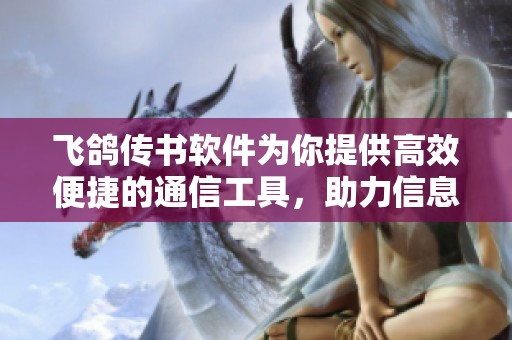 飞鸽传书软件为你提供高效便捷的通信工具，助力信息快速畅通
