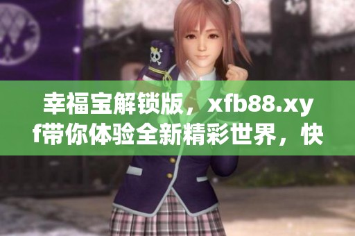 幸福宝解锁版，xfb88.xyf带你体验全新精彩世界，快来探索吧！