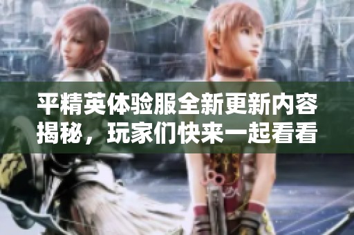 平精英体验服全新更新内容揭秘，玩家们快来一起看看吧