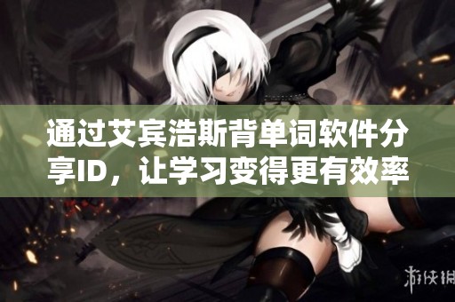 通过艾宾浩斯背单词软件分享ID，让学习变得更有效率