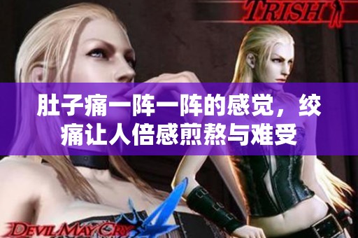 肚子痛一阵一阵的感觉，绞痛让人倍感煎熬与难受