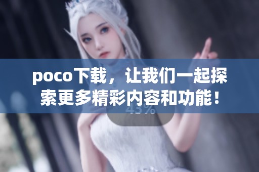 poco下载，让我们一起探索更多精彩内容和功能！