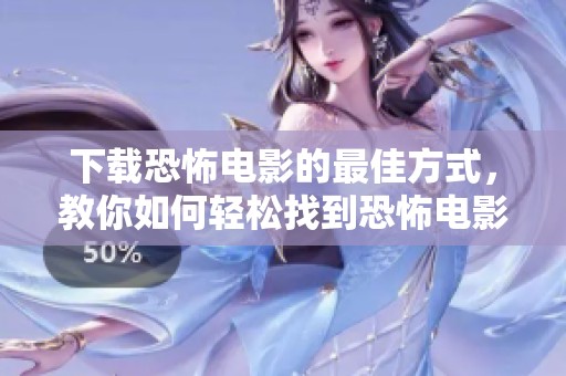 下载恐怖电影的最佳方式，教你如何轻松找到恐怖电影资源