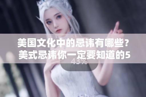美国文化中的忌讳有哪些？ 美式忌讳你一定要知道的5到8个禁忌。