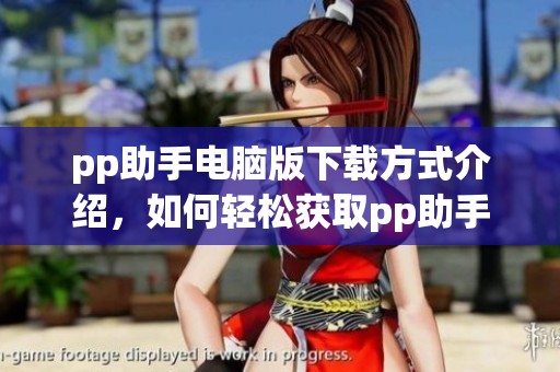 pp助手电脑版下载方式介绍，如何轻松获取pp助手电脑版下载链接