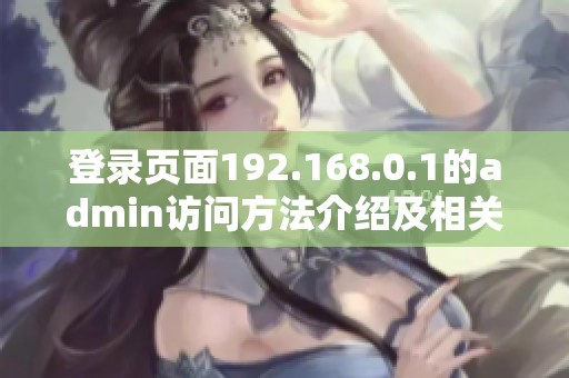 登录页面192.168.0.1的admin访问方法介绍及相关信息