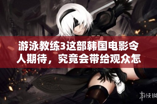 游泳教练3这部韩国电影令人期待，究竟会带给观众怎样的故事呢