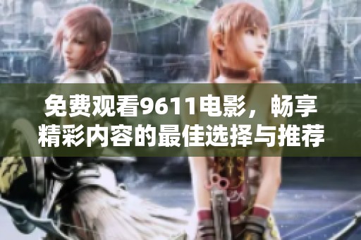 免费观看9611电影，畅享精彩内容的最佳选择与推荐
