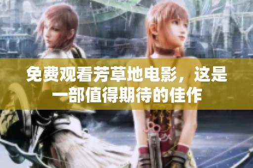 免费观看芳草地电影，这是一部值得期待的佳作