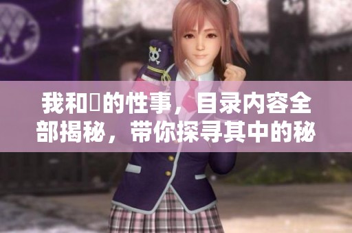 我和斏的性事，目录内容全部揭秘，带你探寻其中的秘密与趣事