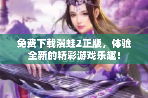 免费下载漫蛙2正版，体验全新的精彩游戏乐趣！