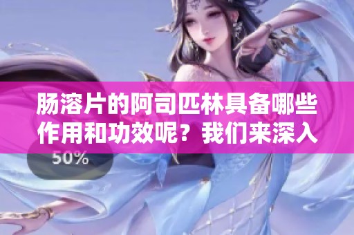 肠溶片的阿司匹林具备哪些作用和功效呢？我们来深入了解一下。