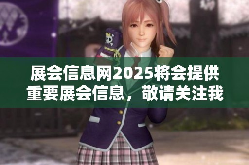 展会信息网2025将会提供重要展会信息，敬请关注我们获取最新动态