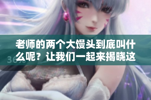 老师的两个大馒头到底叫什么呢？让我们一起来揭晓这个问题吧！
