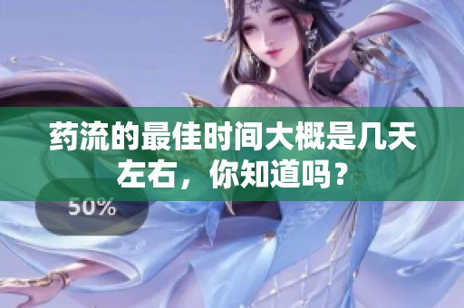 药流的最佳时间大概是几天左右，你知道吗？