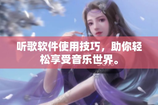 听歌软件使用技巧，助你轻松享受音乐世界。