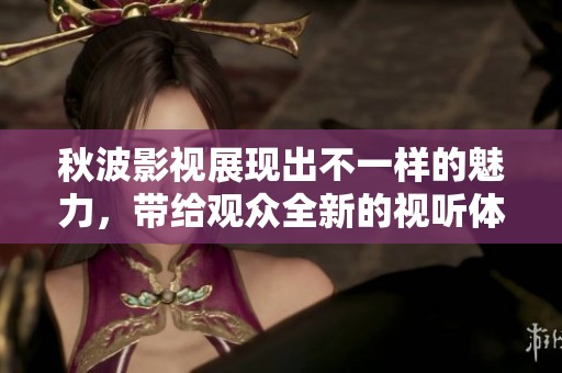 秋波影视展现出不一样的魅力，带给观众全新的视听体验。