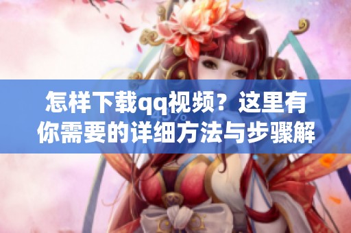 怎样下载qq视频？这里有你需要的详细方法与步骤解析