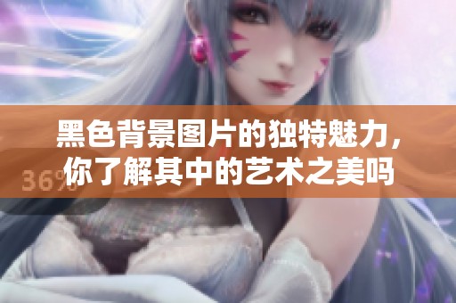 黑色背景图片的独特魅力，你了解其中的艺术之美吗