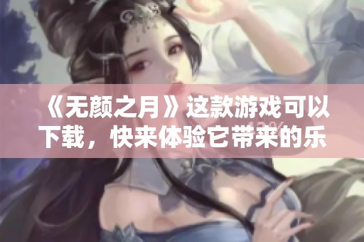 《无颜之月》这款游戏可以下载，快来体验它带来的乐趣吧！