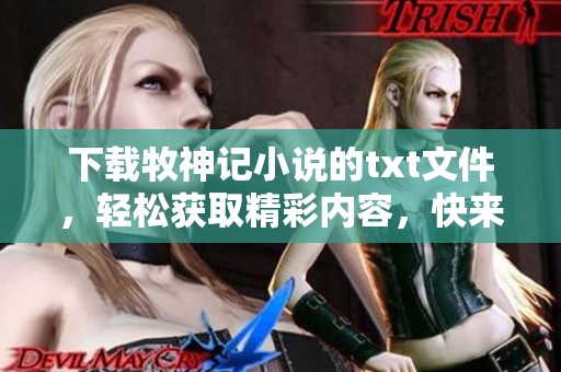 下载牧神记小说的txt文件，轻松获取精彩内容，快来体验吧！