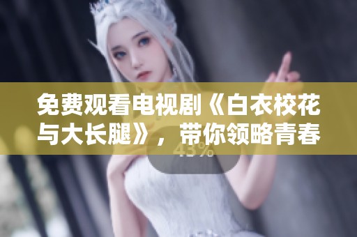 免费观看电视剧《白衣校花与大长腿》，带你领略青春校园的浪漫故事