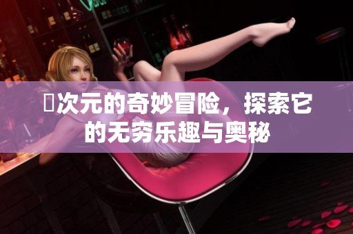 囧次元的奇妙冒险，探索它的无穷乐趣与奥秘
