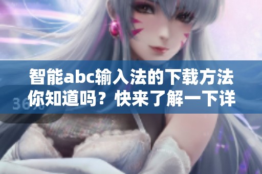 智能abc输入法的下载方法你知道吗？快来了解一下详细步骤吧！