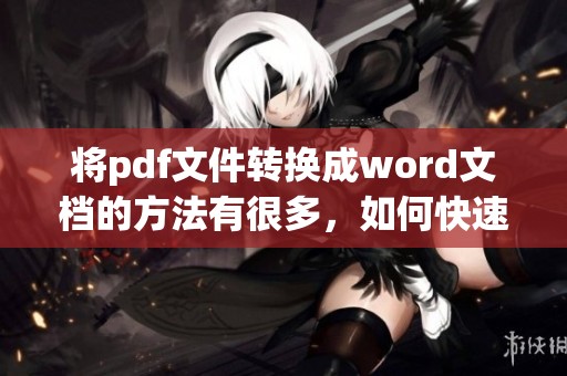 将pdf文件转换成word文档的方法有很多，如何快速实现pdf转word呢