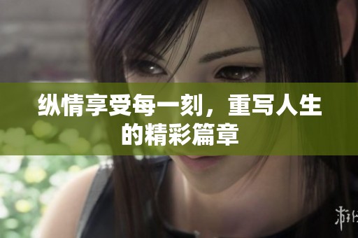 纵情享受每一刻，重写人生的精彩篇章