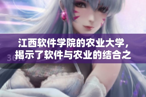 江西软件学院的农业大学，揭示了软件与农业的结合之美