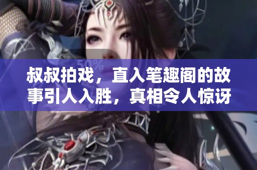叔叔拍戏，直入笔趣阁的故事引人入胜，真相令人惊讶！