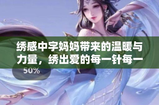 绣感中字妈妈带来的温暖与力量，绣出爱的每一针每一线