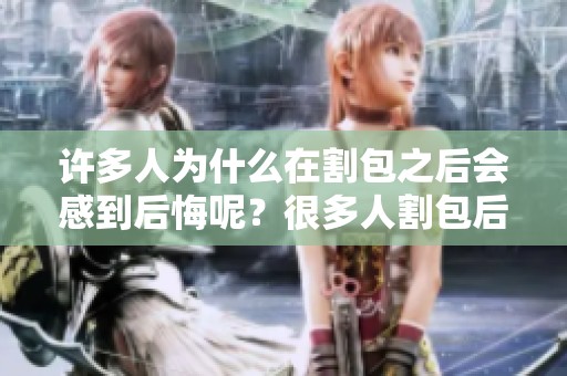 许多人为什么在割包之后会感到后悔呢？很多人割包后为什么会对这个选择感到遗憾呢？