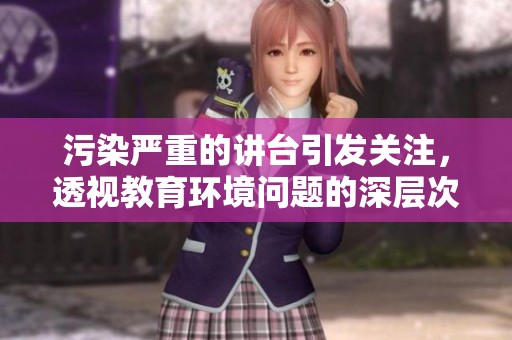 污染严重的讲台引发关注，透视教育环境问题的深层次影响