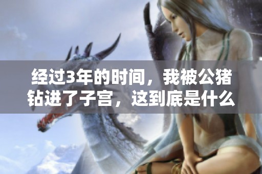 经过3年的时间，我被公猪钻进了子宫，这到底是什么情况呢
