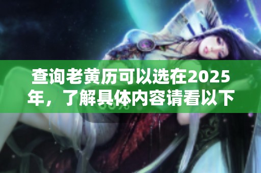 查询老黄历可以选在2025年，了解具体内容请看以下信息。