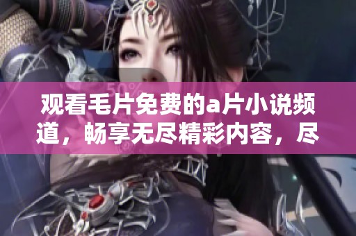 观看**免费的**小说频道，畅享无尽精彩内容，尽在这里等你来探索