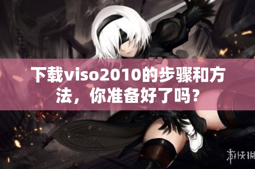 下载viso2010的步骤和方法，你准备好了吗？