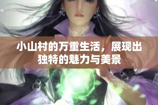 小山村的万重生活，展现出独特的魅力与美景