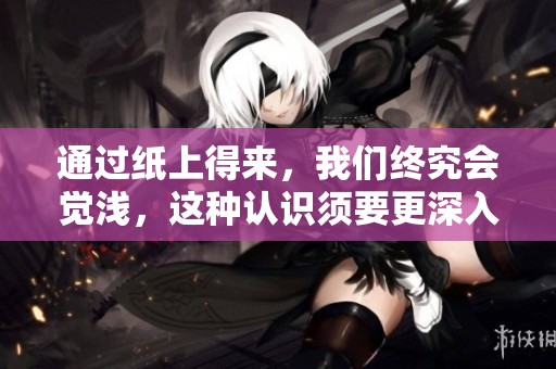 通过纸上得来，我们终究会觉浅，这种认识须要更深入的思考与实践