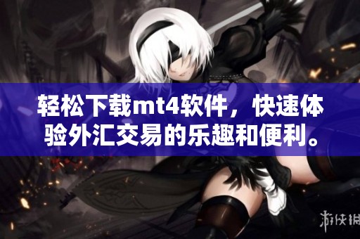 轻松下载mt4软件，快速体验外汇交易的乐趣和便利。