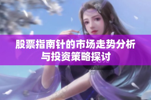股票指南针的市场走势分析与投资策略探讨