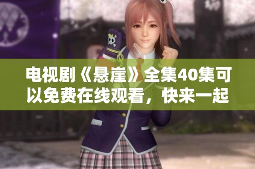 电视剧《悬崖》全集40集可以免费在线观看，快来一起欣赏精彩内容吧！