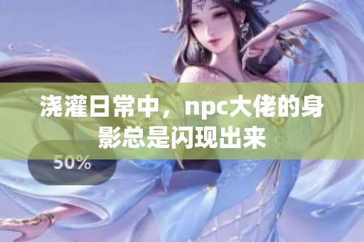 浇灌日常中，npc大佬的身影总是闪现出来