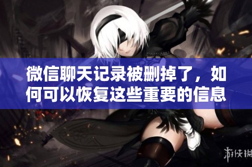微信聊天记录被删掉了，如何可以恢复这些重要的信息呢
