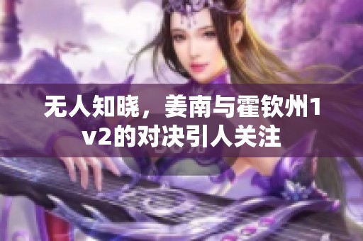 无人知晓，姜南与霍钦州1v2的对决引人关注