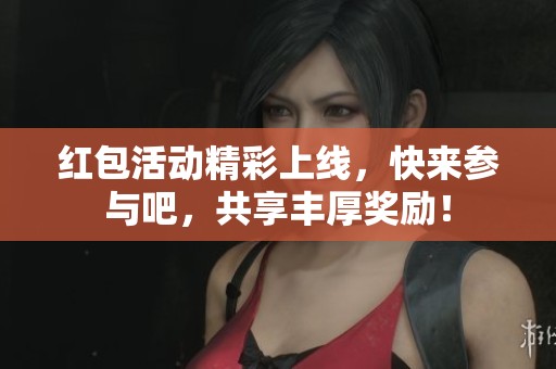 红包活动精彩上线，快来参与吧，共享丰厚奖励！