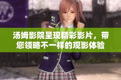 汤姆影院呈现精彩影片，带您领略不一样的观影体验