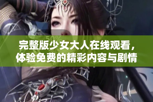 完整版少女大人在线观看，体验免费的精彩内容与剧情魅力